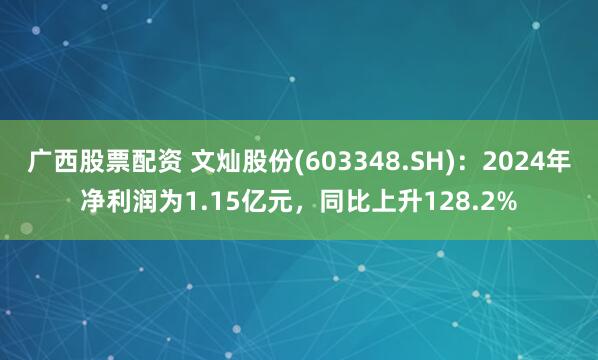 广西股票配资 文灿股份(603348.SH)：2024年净利润为1.15亿元，同比上升128.2%