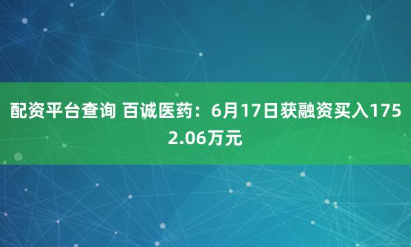 配资平台查询 百诚医药：6月17日获融资买入1752.06万元