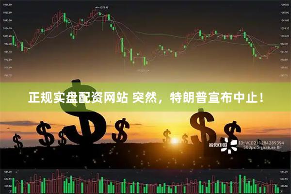 正规实盘配资网站 突然，特朗普宣布中止！