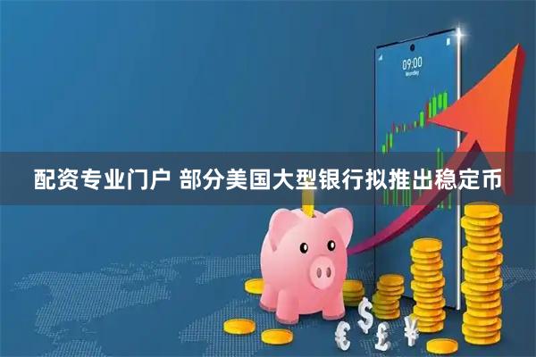 配资专业门户 部分美国大型银行拟推出稳定币