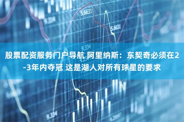 股票配资服务门户导航 阿里纳斯：东契奇必须在2-3年内夺冠 这是湖人对所有球星的要求