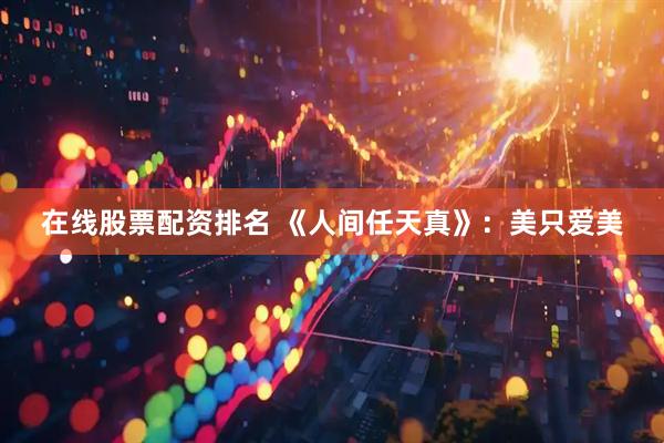 在线股票配资排名 《人间任天真》：美只爱美